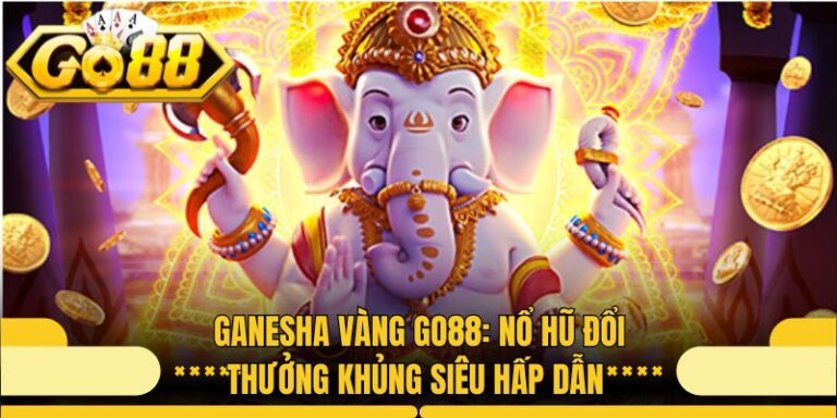 Ganesha Vàng Go88: Nổ Hũ Đổi Thưởng Khủng Siêu Hấp Dẫn