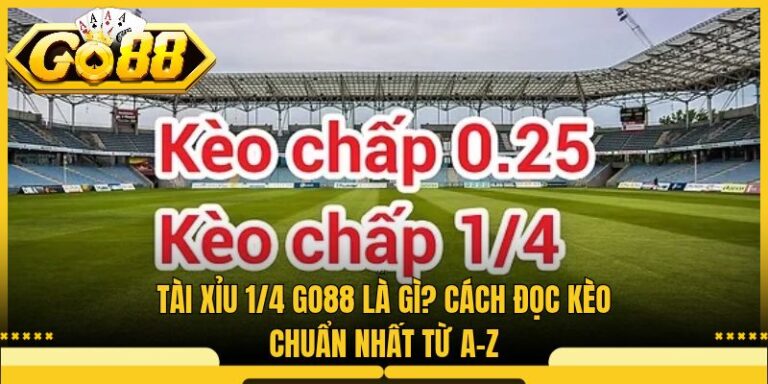 Tài Xỉu 1/4 Go88 Là Gì? Cách Đọc Kèo Chuẩn Nhất Từ A-Z