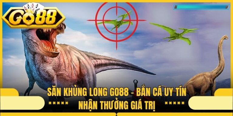Săn Khủng Long Go88 - Bắn Cá Uy Tín Nhận Thưởng Giá Trị